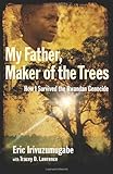 My Father, Maker of the Trees: How I Survived the Rwandan Genocide by Tracey D. Lawrence, Eric Irivuzumugabe