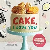 Cake, I Love You: Decadent, Delectable, and Do-able Recipes (Cake Cookbook, Dessert Cookbook, Easy S by Jill O'Connor, Jordan Sondler