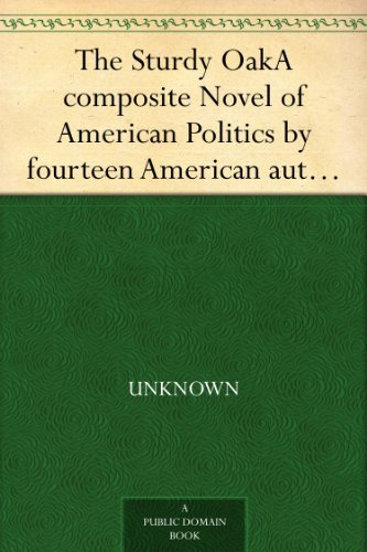 The Sturdy Oak A composite Novel of American Politics by fourteen American authors