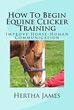 How To Begin Equine Clicker Training: Improving horse-human communication (Life Skills for Horses) by 