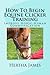 How To Begin Equine Clicker Training: Improving horse-human communication (Life Skills for Horses) by 