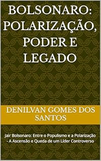 Bolsonaro: Polarização, Poder e Legado: Jair Bolsonaro: Entre o Populismo e a Polarização - A Ascensão e Queda de um Líder Controverso