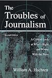 The Troubles of Journalism : A Critical Look at What's Right and Wrong with the Press, Hachten, William A., 0805838163