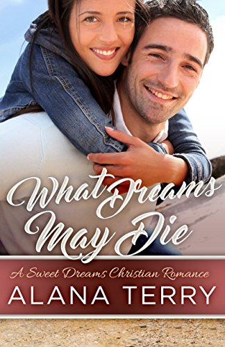 What Dreams May Die (A Sweet Dreams Christian Romance Book 3) by Alana Terry