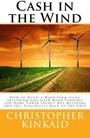 Cash In The Wind: How to Build a Wind Farm with Skystream and 442SR Wind Turbines for Home Power Energy Net Metering and Sell Electricity Back to the Grid