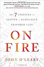 On Fire: The 7 Choices to Ignite a Radically Inspired Life