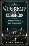 Witchcraft For Beginners: The Complete Guide To Witchcraft History, Spells, Candle Spells And Magic by Kiera  Dunkan