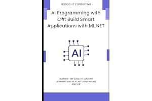 AI Programming with C#: Build Smart Applications with ML.NET: A Hands-On Guide to Machine Learning and AI in .NET Using ML.NET and C#