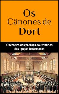 Livro Os Cânones de Dort (As Três Formas de Unidade das Igrejas Reformadas – Uma Série Transformadora)