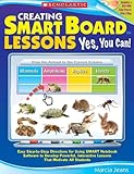 Creating SMART Board Lessons: Yes, You Can!: Easy Step-by-Step Directions for Using SMART Notebook Software to Develop Powerful, Interactive Lessons That Motivate All Students