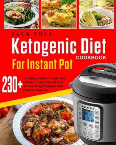 Ketogenic Diet Cookbook For Instant Pot: Over 230 Amazingly Quick, Simple And Delicous Instant Pot Recipes To Lose Weight Rapidly And Improve Your ... Carb Ketogenic Diet Cookbook For Instant Pot)