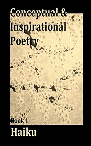 Conceptual and Inspirational Poetry: Book 1 Haiku (Conceptual and Insperational Poetry) (Volume 1)