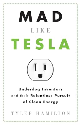Mad Like Tesla: Underdog Inventors and their Relentless Pursuit of Clean Energy