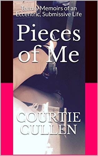 Pieces of Me: Teensy Memoirs of an Eccentric, Submissive Life