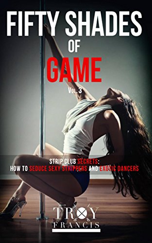 BOOK Fifty Shades Of Game Vol 3: Strip Club Secrets - How To Seduce Sexy Strippers And Exotic Dancers (50<br />[R.A.R]