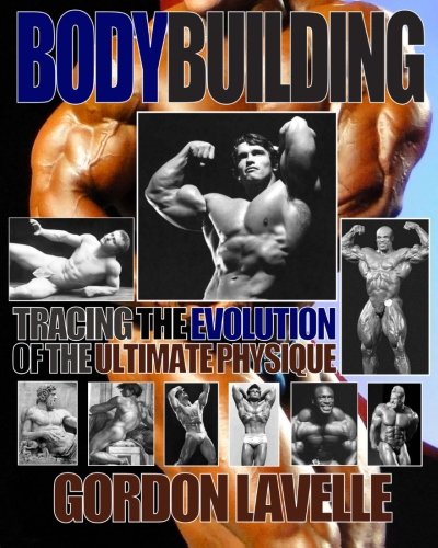 Bodybuilding: Tracing the Evolution of the Ultimate Physique by Gordon LaVelle