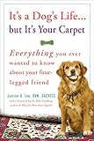 It's a Dog's Life...but It's Your Carpet: Everything You Ever Wanted to Know About Your Four-Legged Friend by Justine Lee