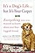 It's a Dog's Life...but It's Your Carpet: Everything You Ever Wanted to Know About Your Four-Legged Friend by Justine Lee