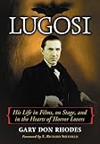 Lugosi: His Life in Films, on Stage, and in the Hearts of Horror Lovers by Gary Don Rhodes