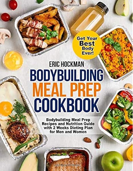 Bodybuilding Meal Prep Recipes And Nutrition Guide With 2 Weeks Dieting Plan For Men And Women Get Your Best Body Ever