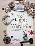 The Magpie & the Wardrobe: A Curiosity of Folklore, Magic & Spells by Sam Mckechnie