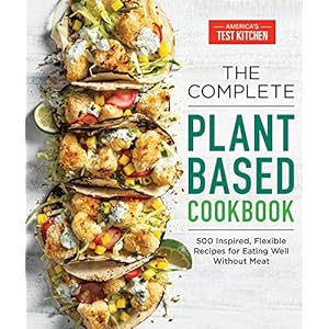 The Complete Plant-Based Cookbook: 500 Inspired, Flexible Recipes for Eating Well Without Meat (The Complete ATK Cookbook Series)