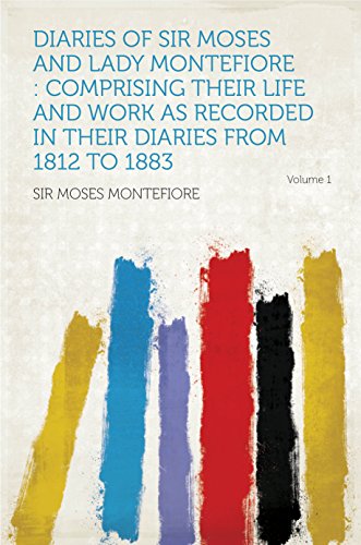 Diaries of Sir Moses and Lady Montefiore : Comprising Their Life and Work as Recorded in Their Diari by Montefiore