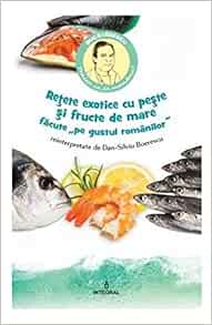 Retete Exotice Cu Peste Si Fructe De Mare Pe Gustul Romanilor Romanian Edition Dan Silviu Boerescu 9786068782799 Amazon Com Books