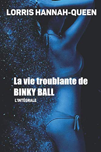 La vie troublante de BINKY BALL - L'intégrale (French Edition) by Lorris Hannah-Queen