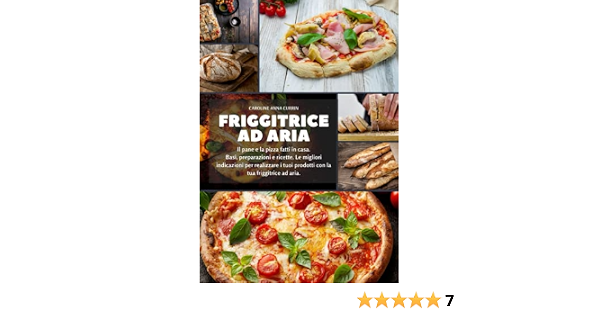 Friggitrice ad aria: Il pane e la pizza fatti in casa. Basi, preparazioni e  ricette. Le migliori indicazioni per realizzare i tuoi prodotti con la tua friggitrice  ad aria (Italian Edition): Currin,