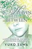 Heaven, Hell, and in Between: Story by a Little Japanese Girl Who Became a Professional Career Woman by Yuko Sawa