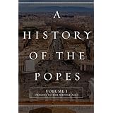 A History of the Popes: Volume I: Origins to the Middle Ages (Volume 1)