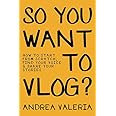 So You Want to Vlog?: How to start from scratch, find your voice & share your stories