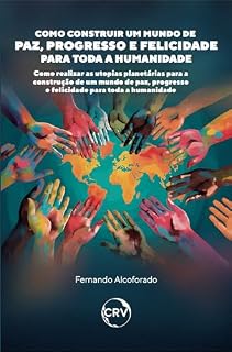 Livro Como construir um mundo de paz, progresso e felicidade para toda a humanidade: Como realizar as utopias planetárias para a construção de um mundo de paz, progresso e felicidade para toda a humanidade