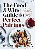 The Food & Wine Guide to Perfect Pairings: 150+ Delicious Recipes Matched with the World's Most Popu