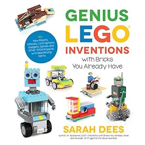 Genius LEGO Inventions with Bricks You Already Have: 40+ New Robots, Vehicles, Contraptions, Gadgets, Games and Other Fun STEM Creations