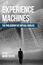 Experience Machines: The Philosophy of Virtual Worlds Experience Machines: The Philosophy of Virtual Worlds