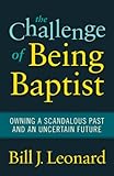 The Challenge of Being Baptist: Owning a Scandalous Past and an Uncertain Future by