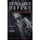 St. Clair’s Defeat: The Indians Massacre of the American Army: The Native American Wars (Native American History Book 1)