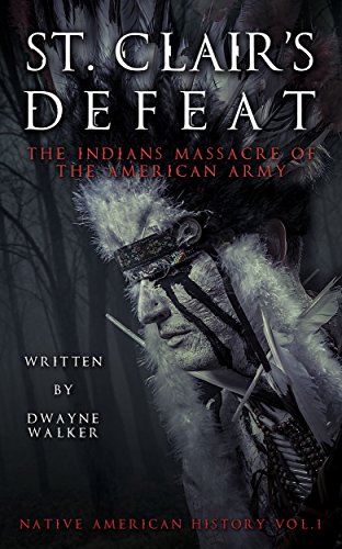 St. Clair’s Defeat: The Indians Massacre of the American 
