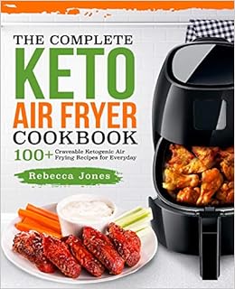 The Complete Keto Air Fryer Cookbook: 100+ Craveable Ketogenic Air Frying Recipes for Everyday (Keto Diet Air Fryer Cookbook)