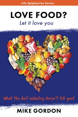 Download LOVE FOOD? Let it love you.: What the diet industry doesn't tell you! (Life Epiphanies) (Volume 2)