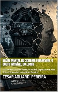 Livro Saúde Mental no Sistema Financeiro: O Custo Invisível do Lucro: Uma Análise da Saúde Mental, do Assédio Organizacional e dos Riscos Psicossociais no Ambiente Bancário