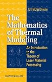 The Mathematics of Thermal Modeling : An Introduction to the Theory of Laser Material Processing, Dowden, John Michael, 1584882301