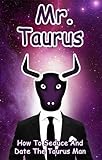 Mr. Taurus: How To Seduce And Date The Taurus Man (MEN OF THE ZODIAC Book 2)