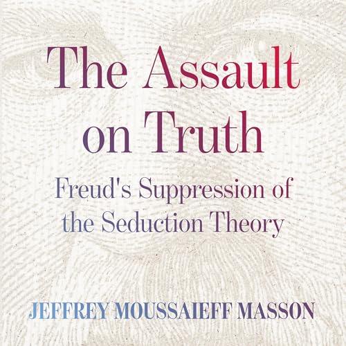 The Assault on Truth: Freud’s Suppression of the Seduction Theory