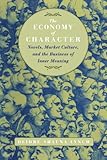 The Economy of Character: Novels, Market Culture, and the Business of Inner Meaning