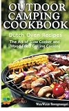 Outdoor Camping Cookbook: Dutch Oven Recipes, The Art of Slow Cooker and Wood-Fried Grilling Cooking