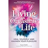 Living An Orgasmic Life: Heal Yourself and Awaken Your Pleasure