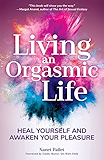 Living An Orgasmic Life: Heal Yourself and Awaken Your Pleasure